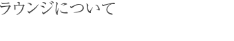 ラウンジについて